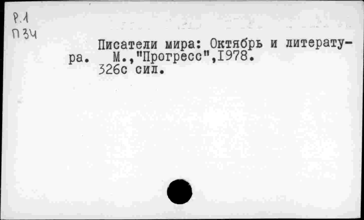 ﻿Н
П ЪЧ
Писатели мира: Октябрь и литература. М.,”Прогресс”э1978.
326с сил.